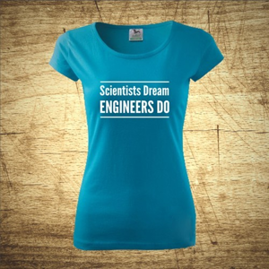 Dámske tričko s motívom Scientists dream, Engineers do