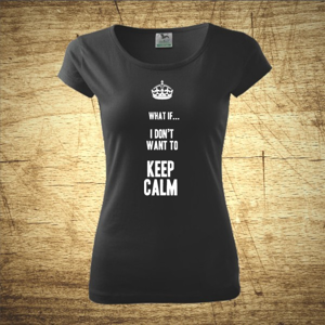 Dámske tričko s motívom What if I Don´t want to keep calm.