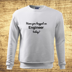 Mikina s motívom Have you hugged an Engineer today?