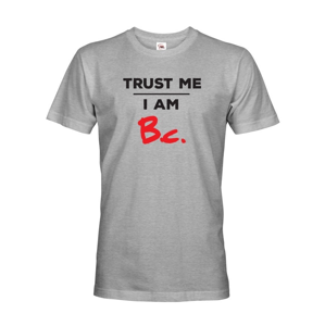 Pánske tričko s potlačou Trust me I am Bc - darček pre bakalára